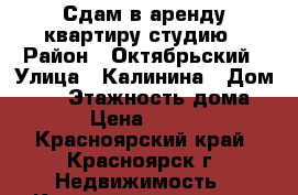 Сдам в аренду квартиру-студию › Район ­ Октябрьский › Улица ­ Калинина › Дом ­ 15 › Этажность дома ­ 16 › Цена ­ 13 000 - Красноярский край, Красноярск г. Недвижимость » Квартиры аренда   . Красноярский край